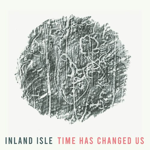 Inland Isle - Time Has Changed Us (2021)